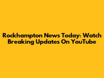 Rockhampton News Today: Watch Breaking Updates On YouTube