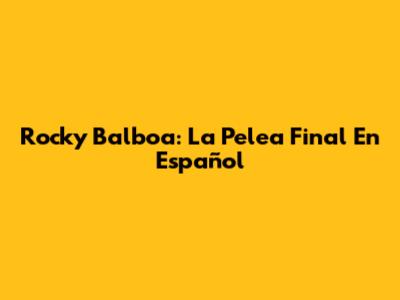 Rocky Balboa: La Pelea Final En Español