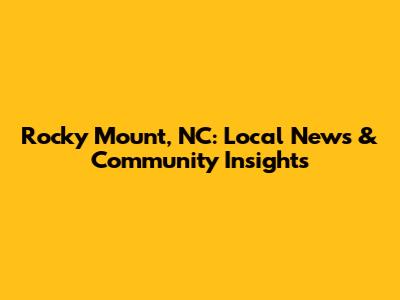 Rocky Mount, NC: Local News & Community Insights