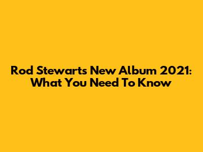 Rod Stewart's New Album 2021: What You Need To Know