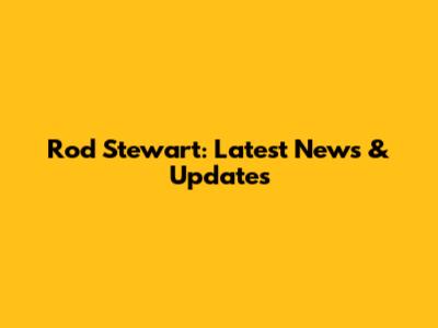 Rod Stewart: Latest News & Updates