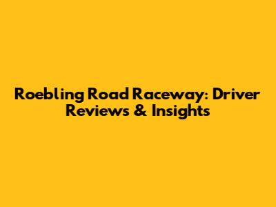 Roebling Road Raceway: Driver Reviews & Insights