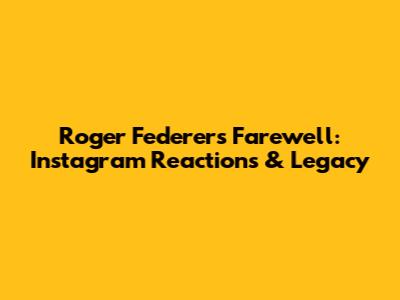 Roger Federer's Farewell: Instagram Reactions & Legacy