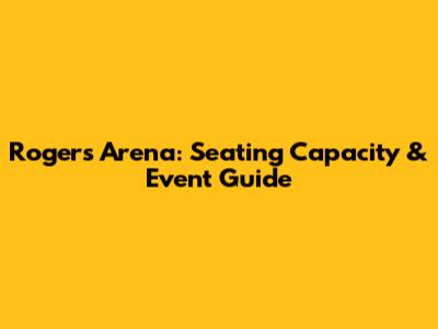 Rogers Arena: Seating Capacity & Event Guide