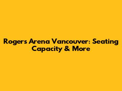 Rogers Arena Vancouver: Seating Capacity & More