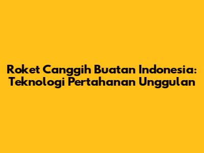 Roket Canggih Buatan Indonesia: Teknologi Pertahanan Unggulan