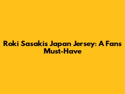 Roki Sasaki's Japan Jersey: A Fan's Must-Have