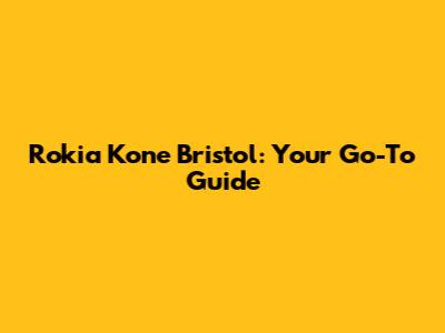 Rokia Kone Bristol: Your Go-To Guide