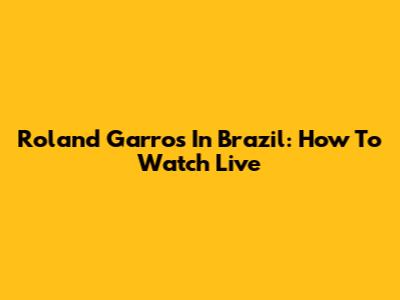 Roland Garros In Brazil: How To Watch Live