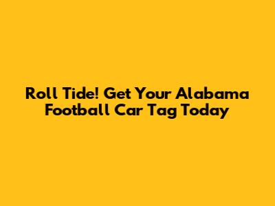 Roll Tide! Get Your Alabama Football Car Tag Today