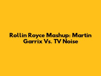 Rollin' Royce Mashup: Martin Garrix Vs. TV Noise