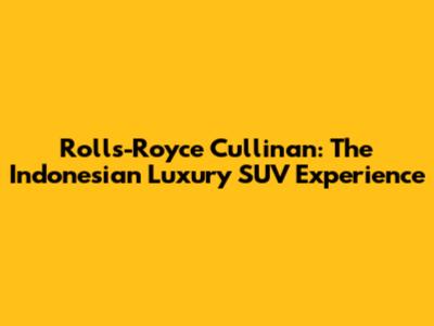 Rolls-Royce Cullinan: The Indonesian Luxury SUV Experience