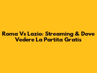 Roma Vs Lazio: Streaming & Dove Vedere La Partita Gratis