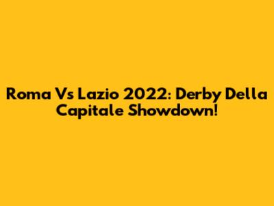 Roma Vs Lazio 2022: Derby Della Capitale Showdown!