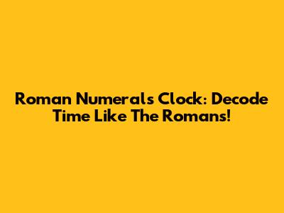 Roman Numerals Clock: Decode Time Like The Romans!
