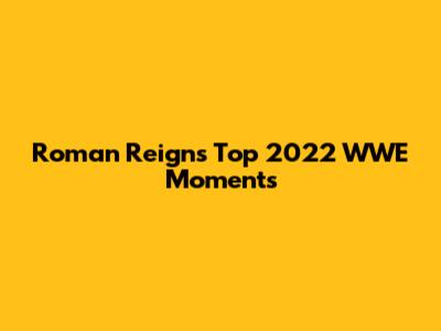 Roman Reigns' Top 2022 WWE Moments