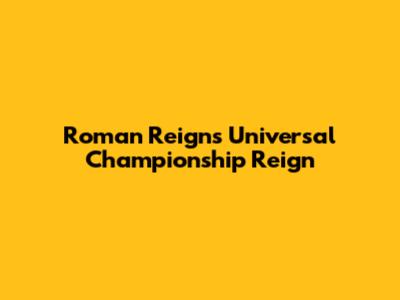 Roman Reigns' Universal Championship Reign