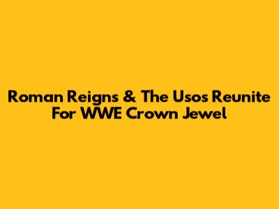 Roman Reigns & The Usos Reunite For WWE Crown Jewel