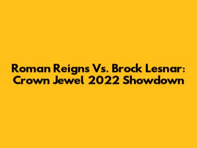 Roman Reigns Vs. Brock Lesnar: Crown Jewel 2022 Showdown