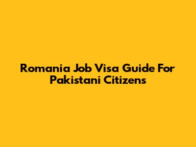 Romania Job Visa Guide For Pakistani Citizens