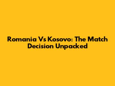 Romania Vs Kosovo: The Match Decision Unpacked