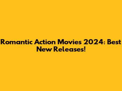 Romantic Action Movies 2024: Best New Releases!