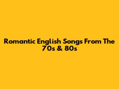 Romantic English Songs From The 70s & 80s