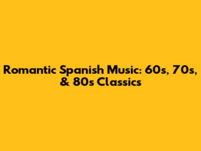 Romantic Spanish Music: 60s, 70s, & 80s Classics