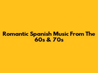 Romantic Spanish Music From The 60s & 70s