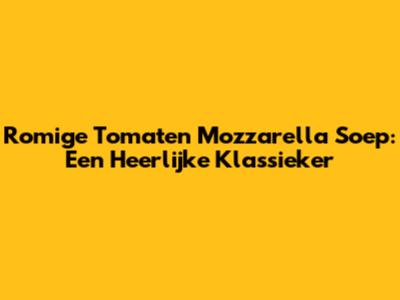 Romige Tomaten Mozzarella Soep: Een Heerlijke Klassieker