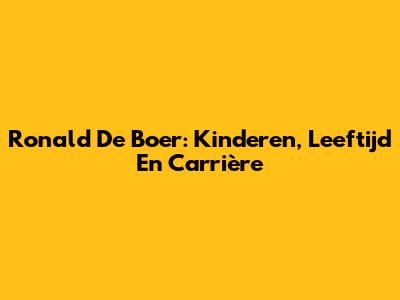 Ronald De Boer: Kinderen, Leeftijd En Carrière