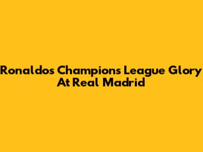 Ronaldo's Champions League Glory At Real Madrid