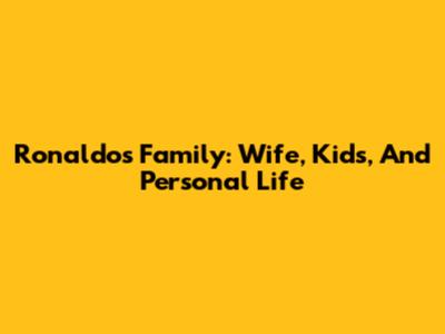 Ronaldo's Family: Wife, Kids, And Personal Life