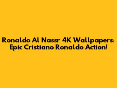 Ronaldo Al Nassr 4K Wallpapers: Epic Cristiano Ronaldo Action!