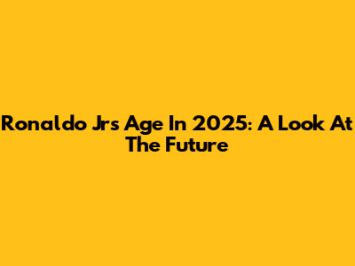 Ronaldo Jr's Age In 2025: A Look At The Future