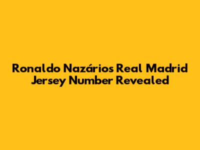 Ronaldo Nazário's Real Madrid Jersey Number Revealed