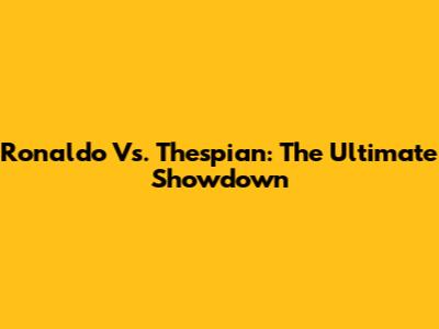 Ronaldo Vs. Thespian: The Ultimate Showdown