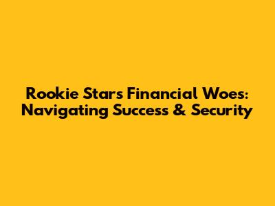 Rookie Star's Financial Woes: Navigating Success & Security