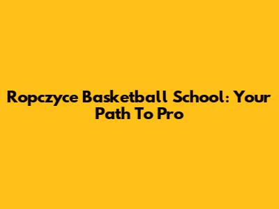 Ropczyce Basketball School: Your Path To Pro