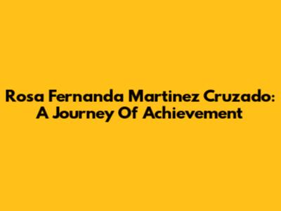 Rosa Fernanda Martinez Cruzado: A Journey Of Achievement