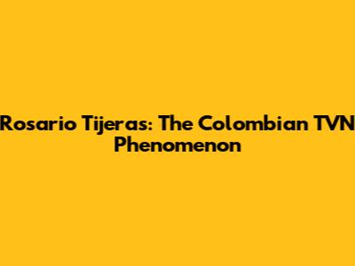 Rosario Tijeras: The Colombian TVN Phenomenon