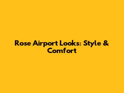 Rose Airport Looks: Style & Comfort