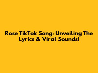 Rose TikTok Song: Unveiling The Lyrics & Viral Sounds!