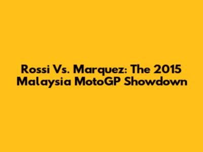 Rossi Vs. Marquez: The 2015 Malaysia MotoGP Showdown