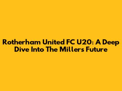 Rotherham United FC U20: A Deep Dive Into The Millers' Future
