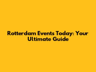 Rotterdam Events Today: Your Ultimate Guide
