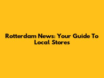 Rotterdam News: Your Guide To Local Stores