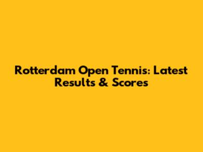 Rotterdam Open Tennis: Latest Results & Scores