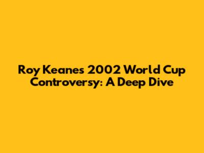 Roy Keane's 2002 World Cup Controversy: A Deep Dive