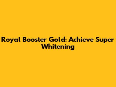 Royal Booster Gold: Achieve Super Whitening